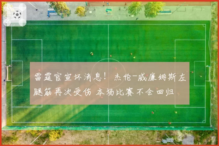 雷霆官宣坏消息！杰伦-威廉姆斯左腿筋再次受伤 本场比赛不会回归