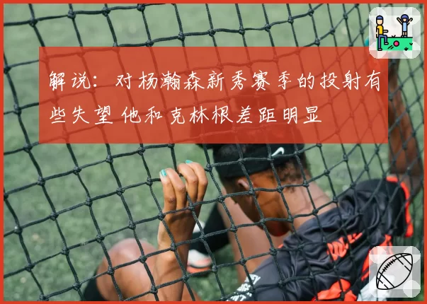 解说：对杨瀚森新秀赛季的投射有些失望 他和克林根差距明显