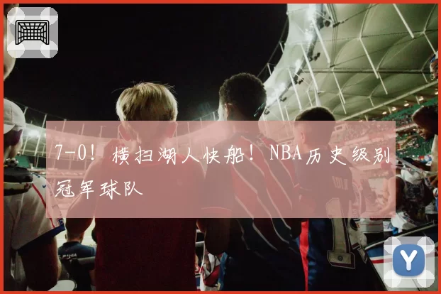 7-0!横扫湖人快船!NBA历史级别冠军球队