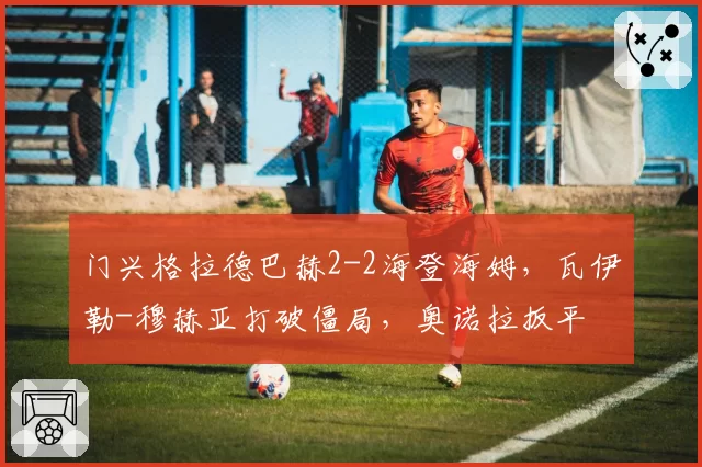 门兴格拉德巴赫2-2海登海姆,瓦伊勒-穆赫亚打破僵局,奥诺拉扳平