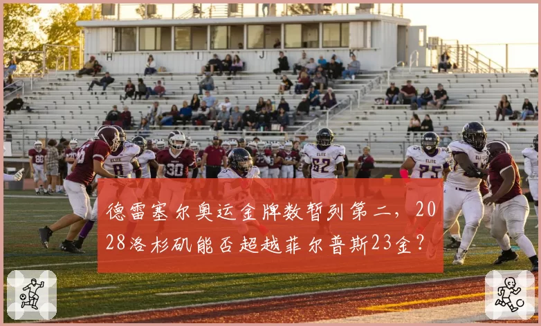 德雷塞尔奥运金牌数暂列第二，2028洛杉矶能否超越菲尔普斯23金？