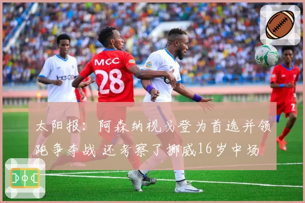 太阳报：阿森纳视戈登为首选并领跑争夺战 还考察了挪威16岁中场