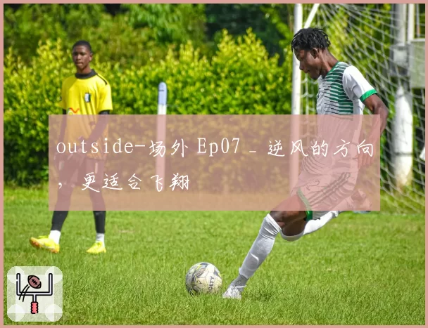 outside-场外 Ep07 _ 逆风的方向，更适合飞翔