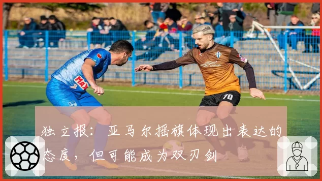 独立报：亚马尔摇旗体现出表达的态度，但可能成为双刃剑