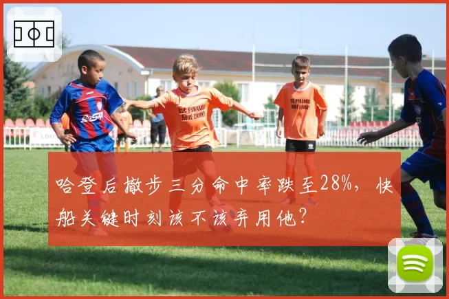 哈登后撤步三分命中率跌至28%，快船关键时刻该不该弃用他？