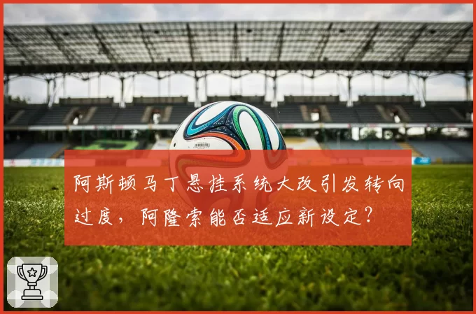 阿斯顿马丁悬挂系统大改引发转向过度,阿隆索能否适应新设定?