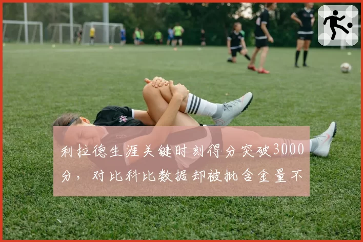 利拉德生涯关键时刻得分突破3000分,对比科比数据却被批含金量不足