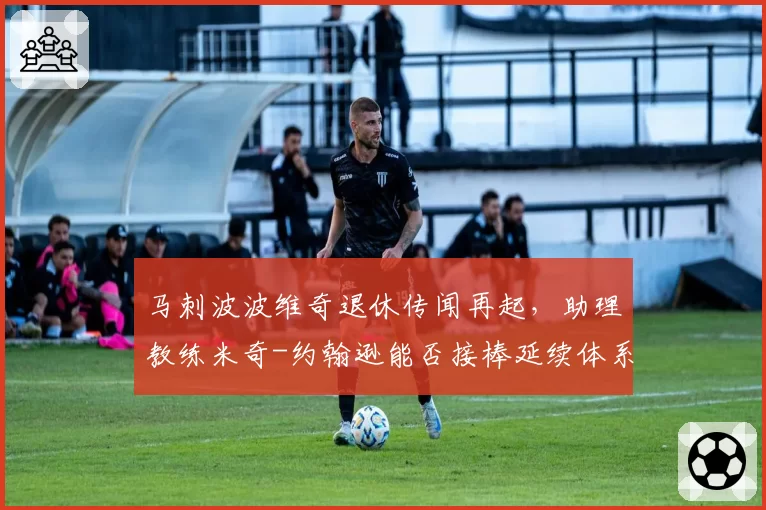 马刺波波维奇退休传闻再起，助理教练米奇-约翰逊能否接棒延续体系？