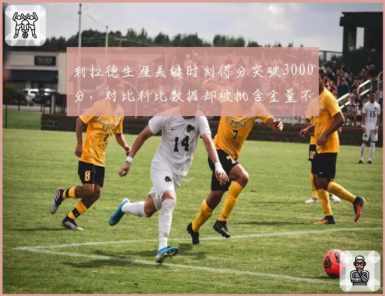利拉德生涯关键时刻得分突破3000分,对比科比数据却被批含金量不足