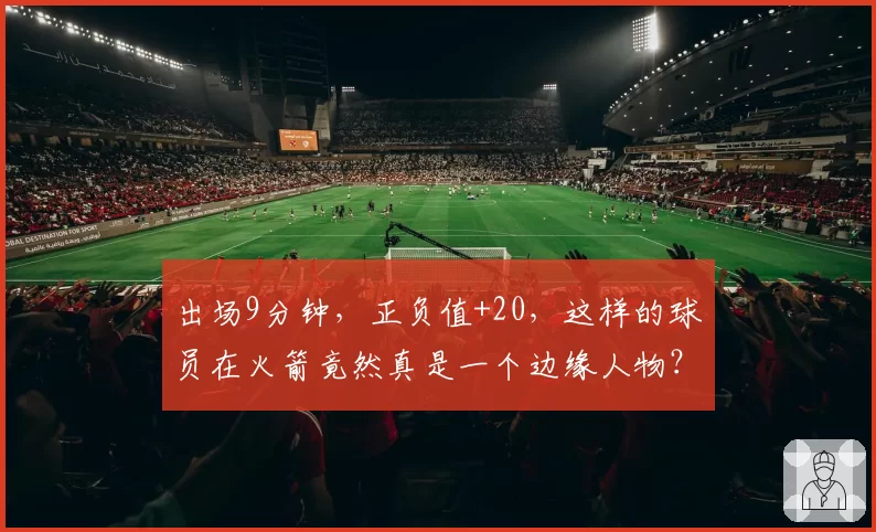 出场9分钟，正负值+20，这样的球员在火箭竟然真是一个边缘人物？