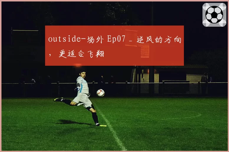 outside-场外 Ep07 _ 逆风的方向，更适合飞翔