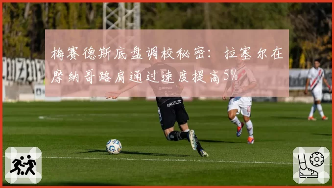 梅赛德斯底盘调校秘密：拉塞尔在摩纳哥路肩通过速度提高5%