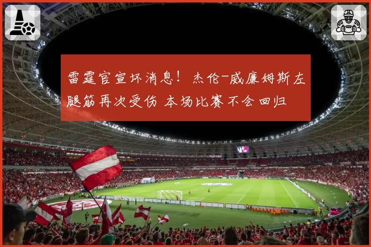 雷霆官宣坏消息！杰伦-威廉姆斯左腿筋再次受伤 本场比赛不会回归