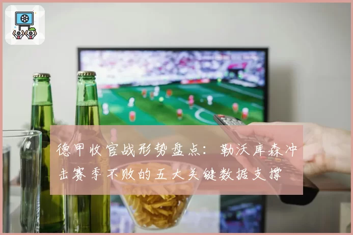 德甲收官战形势盘点：勒沃库森冲击赛季不败的五大关键数据支撑