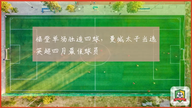 福登单场独造四球，曼城太子当选英超四月最佳球员